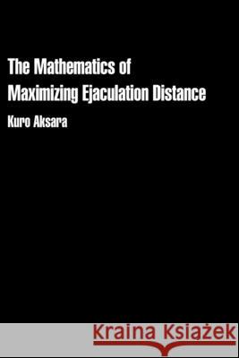 The Mathematics of Maximizing Ejaculation Distance Kuro Aksara 9781778905728 Synesthesia in Print