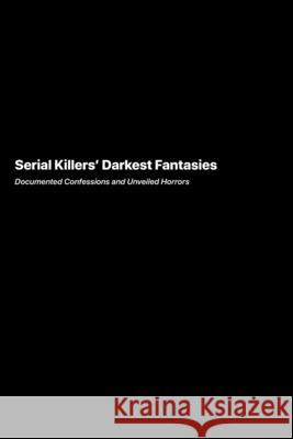 Serial Killers Darkest Fantasies: Documented Confessions and Unveiled Horrors Marcus Underwood 9781778905780 Darkside.Exe