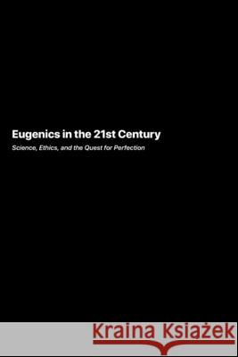 Eugenics in the 21st Century: Science, Ethics, and the Quest for Perfection Anaya Patel 9781778905841 Darkside.Exe