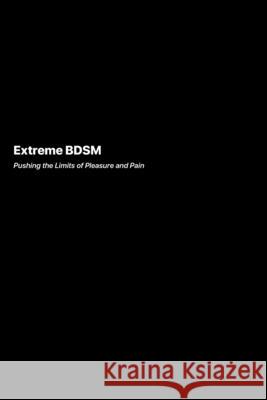 Extreme BDSM: Pushing the Limits of Pleasure and Pain Richard Harlow 9781778905926 Darkside.Exe