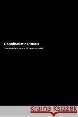 Cannibalistic Rituals: Cultural Practices and Modern Survivors Helena Rodriguez 9781778906213 Darkside.Exe