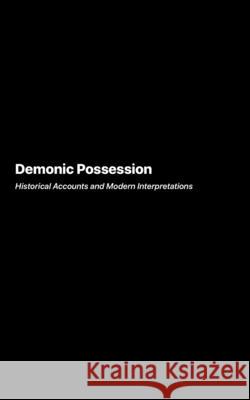 Demonic Possession: Historical Accounts and Modern Interpretations Marcus Underwood 9781778906244