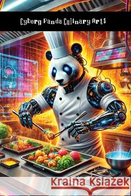 Cyborg Panda Culinary Arts: Cooking Up Some Fucked-Up Recipes Grin Chi Behrit 9781778906343 Briefly Squirrel