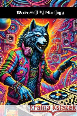 Werewolf DJ Mixology: How to Spin Some Fucking Tracks Woo Ooooo 9781778906428 Briefly Squirrel