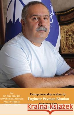 Entrepreneurship as done by Engineer Peyman Kianian: The Founder of Nafis Holding (Iranian Great Entrepreneurs) Reza Yadegari Mahshid Sanaeefard Aryaan And Lilyaan Yadegari 9781778921896