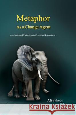 Metaphor as a Change Agent: Application of Metaphors in Cognitive Restructuring Ali Sahebi 9781778922657 Kidsocado