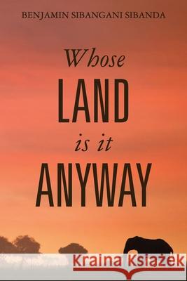 Whose Land is it Anyway Benjamin Sibangani Sibanda 9781779205407 National Archives, Zimbabwe