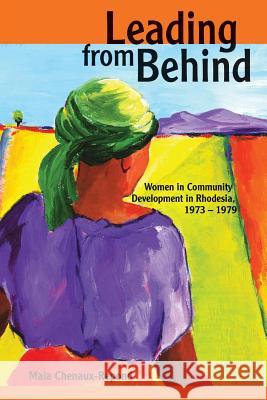 Leading from Behind: Women in Community Development in Rhodesia, 1973-1979 Maia Chenaux-Repond 9781779223180 Weaver Press