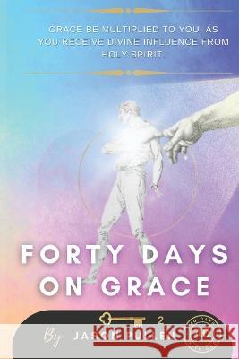 Forty Days On Grace: Grace Be Multiplied To You As You Receive Divine Influence From Holy Spirit Jason Pullen 9781779241948