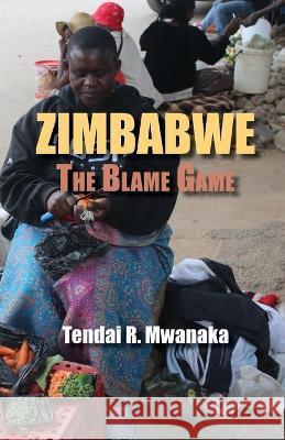 Zimbabwe: The Blame Game. Recollected Essays and Non Fictions Tendai Rinos Mwanaka 9781779243171