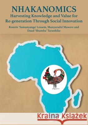 Nhakanomics: Harvesting Knowledge and Value for Re-generation Through Social Innovation Ronnie Lessem Munyaradzi Mawere Daud Taranhike 9781779294661 Africa Talent Publishers