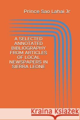 A Selected Annotated Bibliography from Articles of Local Newspapers in Sierra Leone: First Edition Prince Sa 9781779297310