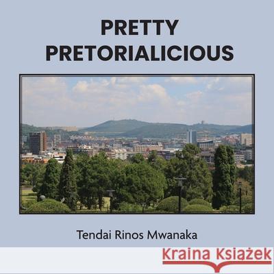 Pretty Pretorialicious: A photographic book Tendai Rinos Mwanaka 9781779340405