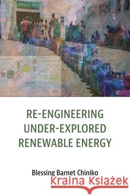 Re-engineering under explored renewable energy: Concepts and applications in Africa Blessing Barnet Chiniko 9781779340801 Mwanaka Media and Publishing