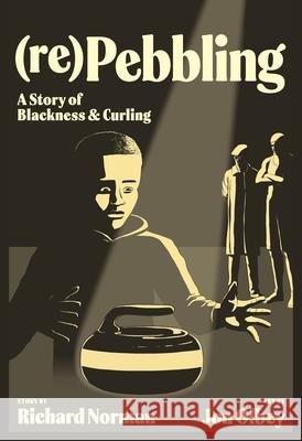 (Re)Pebbling: A Story of Blackness and Curling Richard Norman Jon Olbey Shelby Gagnon 9781779401014 University of Regina Press