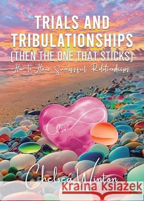 Trials and Tribulationships (Then the One That Sticks): How to Have Successful Relationships Chelsea Winton 9781779413062