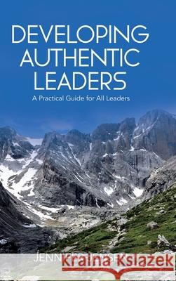 Developing Authentic Leaders: A Practical Guide for All Leaders Jennifer Jensen 9781779415455