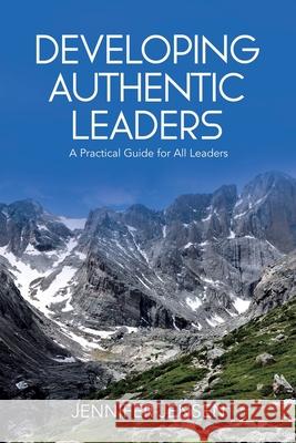 Developing Authentic Leaders: A Practical Guide for All Leaders Jennifer Jensen 9781779415677