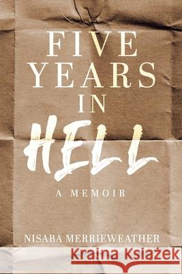 Five Years in Hell: A Memoir Nisaba Merrieweather 9781779417954 Tellwell Talent