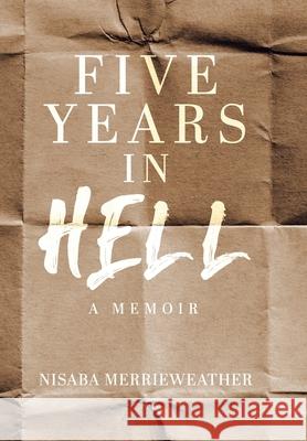 Five Years in Hell: A Memoir Nisaba Merrieweather 9781779417961 Tellwell Talent