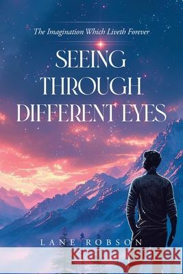 Seeing Through Different Eyes: The Imagination Which Liveth Forever Lane Robson 9781779419163 Tellwell Talent