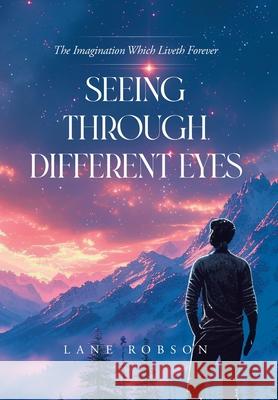 Seeing Through Different Eyes: The Imagination Which Liveth Forever Lane Robson 9781779419170 Tellwell Talent