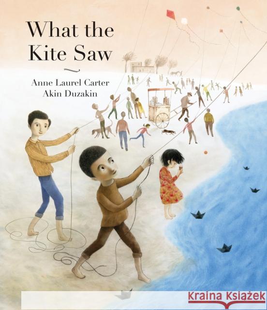 What the Kite Saw Anne Laurel Carter Akin Duzakin 9781779460424 Groundwood Books