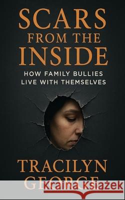 Scars from the Inside: How Family Bullies Live With Themselves Tracilyn George 9781779487520 Clydesdale Books
