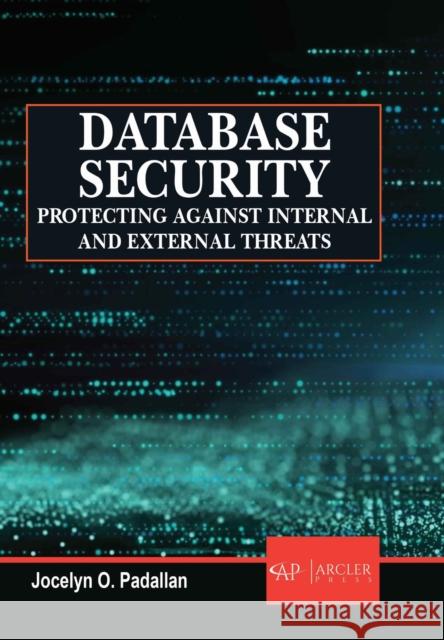 Database Security: Protecting Against Internal and External Threats Jocelyn O. Padallan 9781779564184