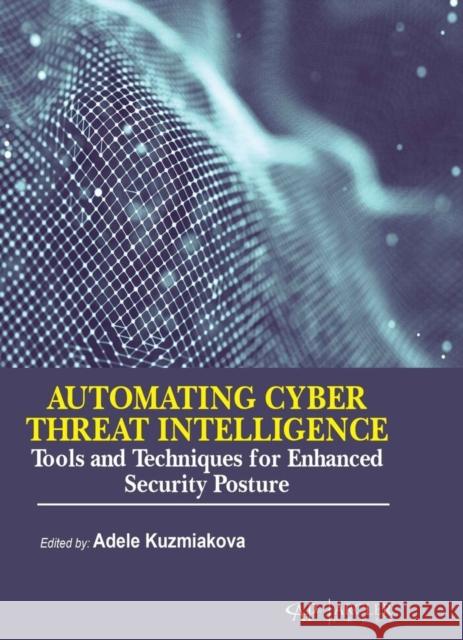 Automating Cyber Threat Intelligence: Tools and Techniques for Enhanced Security Posture Adele Kuzmiakova 9781779564214