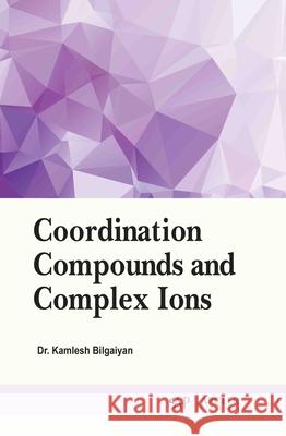 Coordination Compounds and Complex Ions Kamlesh Bilgaiyan 9781779569561 Arcler Press
