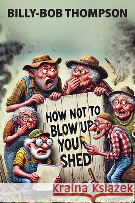 How NOT to blow up your shed Billy-Bob Thompson 9781779610409 Gee Golly Darn