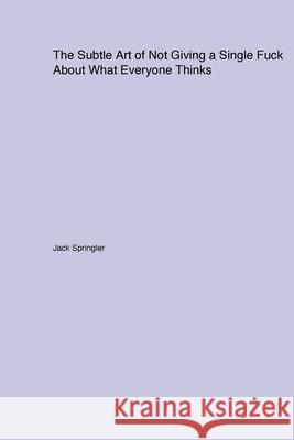 The Subtle Art of Not Giving a Single Fuck About What Everyone Thinks Jack Springler 9781779610799 Bedlam Buster