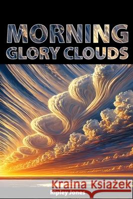 Morning Glory Clouds: Rolling Wonders of the Sky Ripley Jones 9781779612021 Wonder Lab