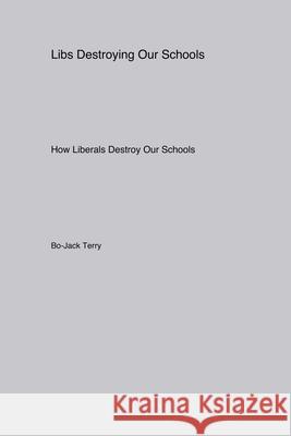 Libs Destroying Our Schools: How Liberals Destroy Our Schools Bo-Jack Terry 9781779614162 Holy Fuck Shut the Fuck Up