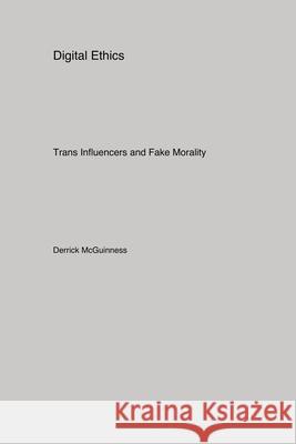 Digital Ethics: Trans Influencers and Fake Morality Derrick McGuinness 9781779614582