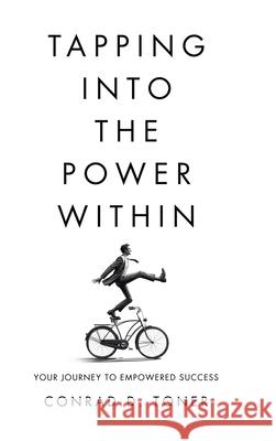 Tapping into the Power Within: Your Journey to Empowered Success Conrad D. Toner 9781779620613 Tellwell Talent
