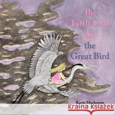 The Little Girl and the Great Bird Karin MacKenzie Abbi Buckley 9781779626905 Tellwell Talent