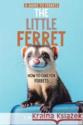The Little Ferret: How to Care for Ferrets Tim Konieczny 9781779629937 Tellwell Talent