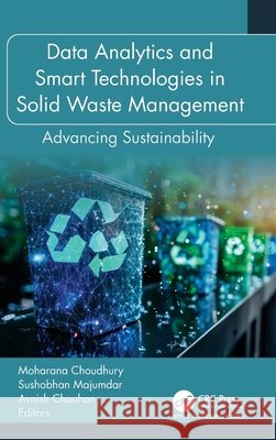 Data Analytics and Smart Technologies in Solid Waste Management: Advancing Sustainability Moharana Choudhury Sushobhan Majumdar Avnish Chauhan 9781779640826 Apple Academic Press