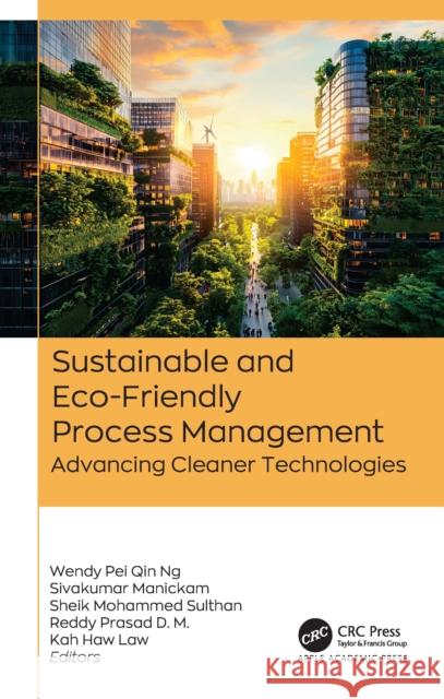 Sustainable and Eco-Friendly Process Management: Advancing Cleaner Technologies Wendy Pe Sivakumar Manickam Sheik Mohammed Sulthan 9781779643162