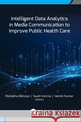 Intelligent Data Analytics in Media Communication to Improve Public Health Care Rishabha Malviya Swati Verma Harish Kumar 9781779643520 Apple Academic Press