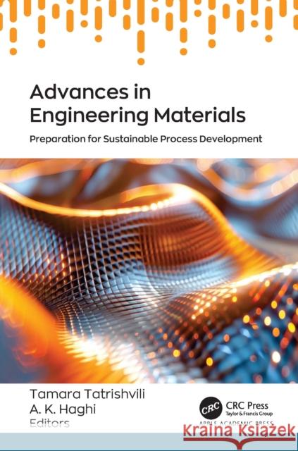 Advances in Engineering Materials: Preparation for Sustainable Process Development Tamara Tatrishvili A. K. Haghi 9781779643728