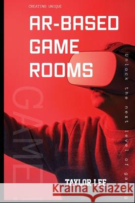 Creating Unique AR-Based Game Rooms Taylor Lee 9781779666604 Creswell Press