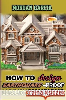 How to Design Luxury Earthquake-Proof Mansions Morgan Garcia 9781779666611 Harped Books