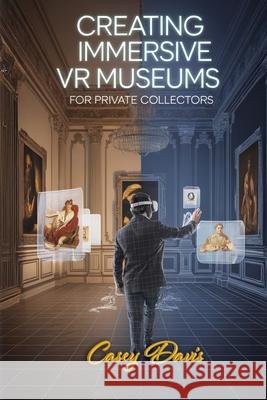 Creating Immersive VR Museums for Private Collectors Casey Davis 9781779666710 Harped Books