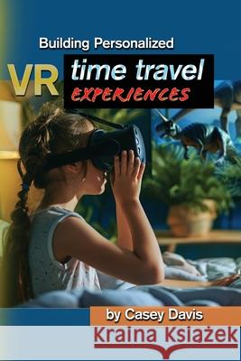Building Personalized VR Time Travel Experiences Casey Davis 9781779693082 Harped Books