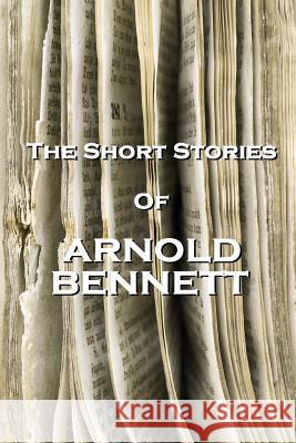 The Short Stories Of Arnold Bennett Bennett, Arnold 9781780005782