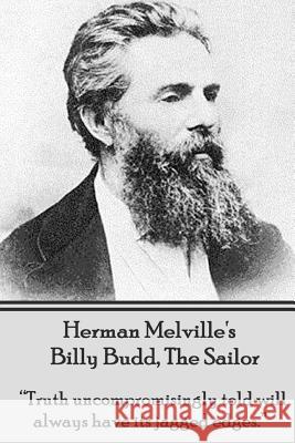 Herman Melville's Billy Budd, the Sailor: Truth Uncompromisingly Told Will Always Have Its Jagged Edges Herman Melville 9781780007212