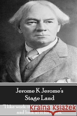 Jerome K Jerome's Stage Land: I Like Work: It Fascinates Me. I Can Sit and Look at Is for Hours. Jerome, Jerome K. 9781780007274 Word to the Wise